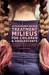 Attachment-Based Milieus for Healing Child and Adolescent Developmental Trauma : A Relational Approach for Use in Settings from Inpatient Psychiatry t (Hardcover)