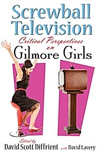 Screwball Television: Critical Perspectives on Gilmore Girls (Paperback)