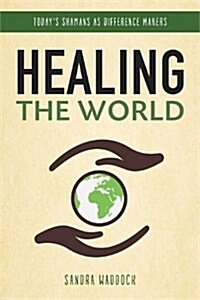 Healing the World : Todays Shamans as Difference Makers (Hardcover)