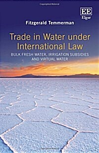 Trade in Water Under International Law : Bulk Fresh Water, Irrigation Subsidies and Virtual Water (Hardcover)