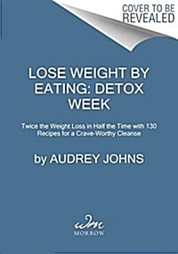 Lose Weight by Eating: Detox Week: Twice the Weight Loss in Half the Time with 130 Recipes for a Crave-Worthy Cleanse (Paperback)
