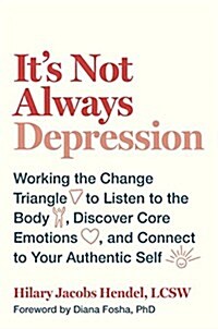 Its Not Always Depression: Working the Change Triangle to Listen to the Body, Discover Core Emotions, and Connect to Your Authentic Self (Hardcover)