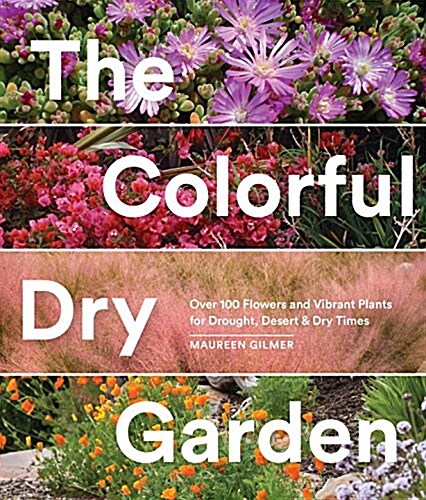 The Colorful Dry Garden: Over 100 Flowers and Vibrant Plants for Drought, Desert & Dry Times (Paperback)