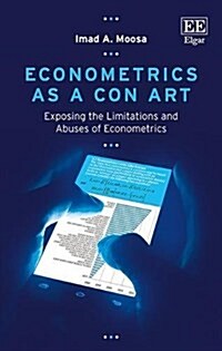 Econometrics as a Con Art : Exposing the Limitations and Abuses of Econometrics (Hardcover)