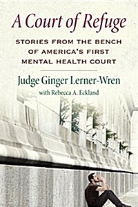 A Court of Refuge: Stories from the Bench of Americas First Mental Health Court (Hardcover)