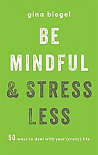 Be Mindful and Stress Less: 50 Ways to Deal with Your (Crazy) Life (Paperback)
