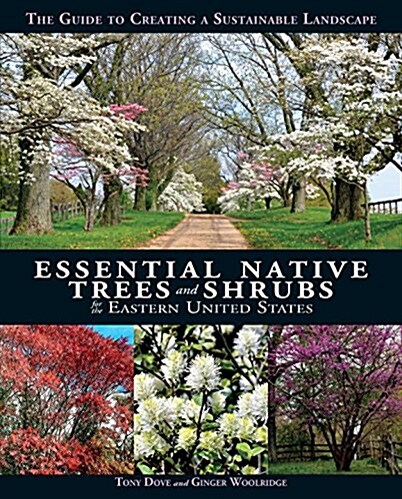 Essential Native Trees and Shrubs for the Eastern United States: The Guide to Creating a Sustainable Landscape (Hardcover)