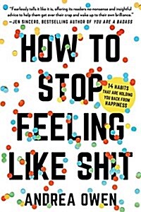 How to Stop Feeling Like Sh*t: 14 Habits That Are Holding You Back from Happiness (Paperback)