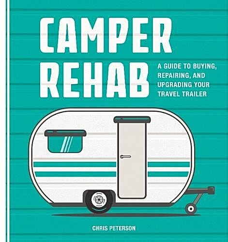 Camper Rehab: A Guide to Buying, Repairing, and Upgrading Your Travel Trailer (Paperback)
