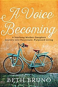 A Voice Becoming: A Yearlong Mother-Daughter Journey Into Passionate, Purposed Living (Hardcover)