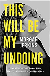 This Will Be My Undoing: Living at the Intersection of Black, Female, and Feminist in (White) America (Paperback)