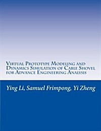 Virtual Prototype Modeling and Dynamics Simulation of Cable Shovel for Advance Engineering Analysis (Paperback, Large Print)