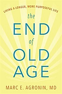 The End of Old Age: Living a Longer, More Purposeful Life (Hardcover)
