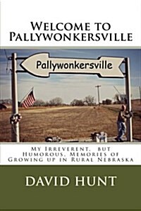 Welcome to Pallywonkersville: My Irreverent, But Humorous, Stories of Growing Up in Rural Nebraska (Paperback)