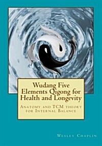 Wudang Five Elements Qigong for Health and Longevity: Anatomy and Tcm Theory for Internal Balance (Paperback)