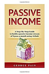 Passive Income: A Step-By-Step Guide to build a passive income stream of $5000 a month using Airbnb (Paperback)