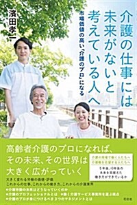 介護の仕事には未來がないと考えている人へ  市場價値の高い「介護のプロ」になる (單行本(ソフトカバ-))