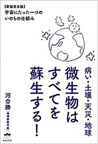 病い·土壤·天災·地球 微生物はすべてを蘇生する!  【新裝完全版】宇宙にたった一つの《いのち》の仕組み (單行本(ソフトカバ-), 新裝完全)