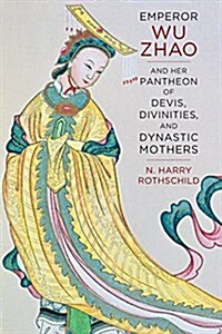Emperor Wu Zhao and Her Pantheon of Devis, Divinities, and Dynastic Mothers (Paperback)