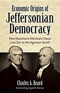 Economic Origins of Jeffersonian Democracy: How Hamiltons Merchant Class Lost Out to the Agrarian South (Paperback)