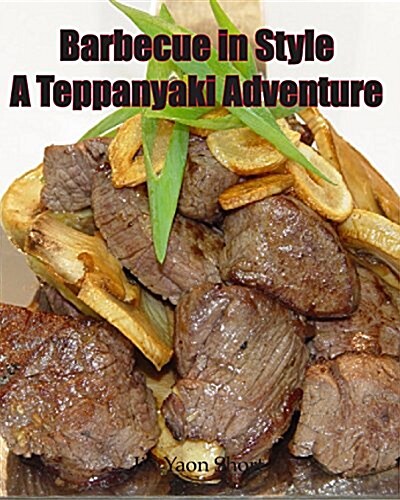 Barbecue in Style a Teppanyaki Adventure: Teppanyaki (Paperback)