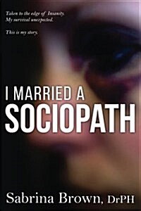 I Married a Sociopath: Taken to the Edge of Insanity, My Survival Unexpected (Paperback)