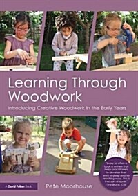 Learning Through Woodwork : Introducing Creative Woodwork in the Early Years (Paperback)