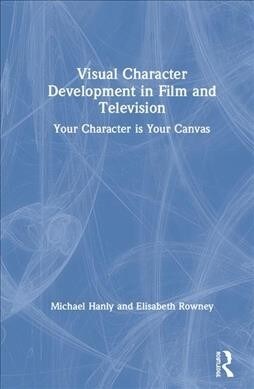 Visual Character Development in Film and Television : Your Character is Your Canvas (Hardcover)