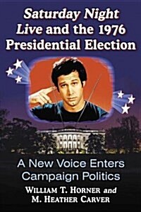 Saturday Night Live and the 1976 Presidential Election: A New Voice Enters Campaign Politics (Paperback)