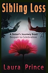 Sibling Loss: A Sisters Journey from Despair to Celebration (Paperback)