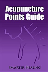 Acupuncture Points Guide: Smarter Healing (Paperback)