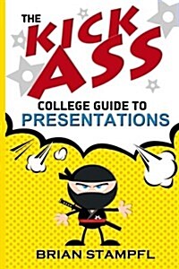 The Kick Ass College Guide to Presentations: Create Awesome Presentations, Speak Like a Pro, Rule the World (Paperback)