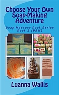 Choose Your Own Soap-Making Adventure (B&w): Everything You Need to Know to Make Your Own Soap. (Paperback)