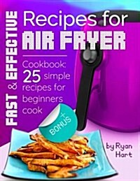 Fast and Effective Recipes for Air Fryer.: Cookbook: 25 Simple Recipes for Beginners Cook. (Paperback)