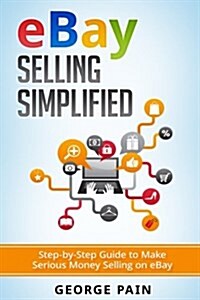 Ebay Selling Simplified: Step-By-Step Guide to Make Serious Money Selling on Ebay (Paperback)