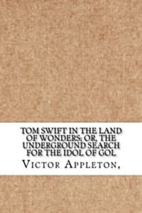 Tom Swift in the Land of Wonders; Or, the Underground Search for the Idol of Gol (Paperback)