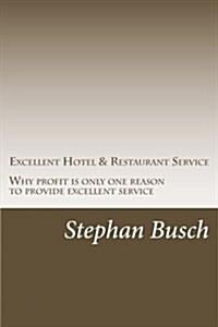 Excellent Hotel & Restaurant Service: Why Profit Is Just One Reason to Provide Excellent Service (Paperback)