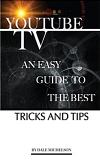Youtube TV: An Easy Guide to the Best Tricks and Tips (Paperback)
