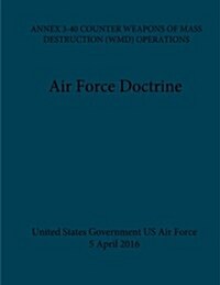 Air Force Doctrine Annex 3-40 Counter Weapons of Mass Destruction (Wmd) Operations 5 April 2016 (Paperback)