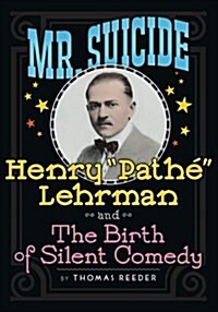 Mr. Suicide: Henry Pathe Lehrman and The Birth of Silent Comedy (Paperback)