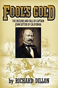 Fools Gold: The Decline and Fall of Captain John Sutter of California (Paperback)