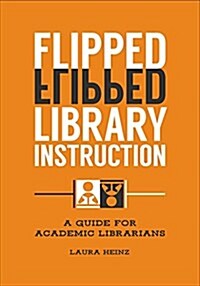 Flipped Library Instruction: A Guide for Academic Librarians (Paperback)