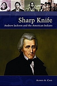 Sharp Knife: Andrew Jackson and the American Indians (Hardcover)