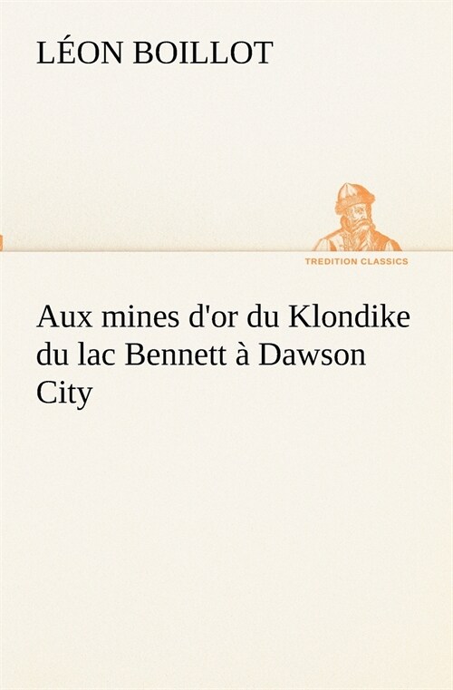 Aux mines dor du Klondike du lac Bennett ?Dawson City (Paperback)