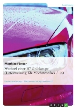 Wechsel einer H7-Gl?lampe (Unterweisung Kfz-Mechatroniker / -in) (Paperback)