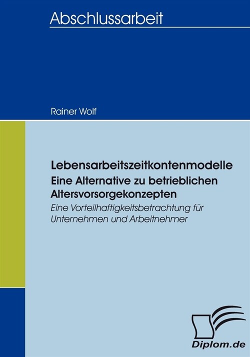 Lebensarbeitszeitkontenmodelle - eine Alternative zu betrieblichen Altersvorsorgekonzepten: Eine Vorteilhaftigkeitsbetrachtung f? Unternehmen und Arb (Paperback)