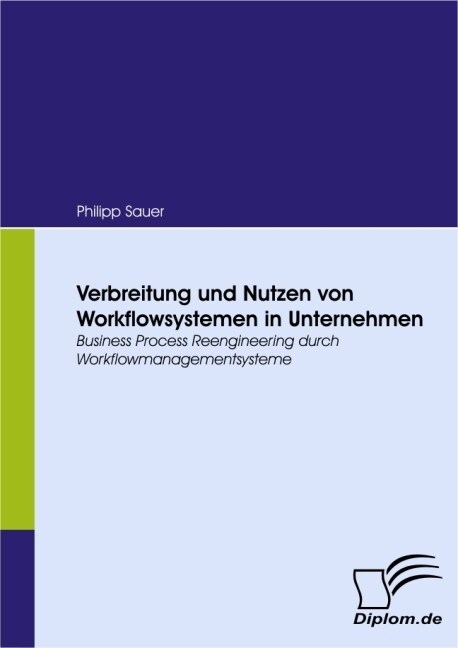 Verbreitung und Nutzen von Workflowsystemen in Unternehmen: Business Process Reengineering durch Workflowmanagementsysteme (Paperback)