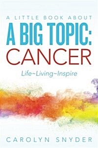 A Little Book about a Big Topic: Cancer Life Living Inspire (Paperback)