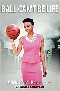 Ball Cant Be Life: A Mothers Perspective (Paperback)