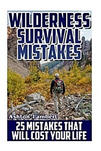 Wilderness Survival Mistakes: 25 Mistakes That Will Cost Your Life: (Preppers Guide, Survival Guide, Alternative Medicine, Emergency) (Paperback)